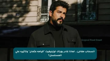 انسحاب مفاجئ.. لماذا غادر بوراك أوزجيفيت “قيامة عثمان” وتأثيره على المسلسل؟